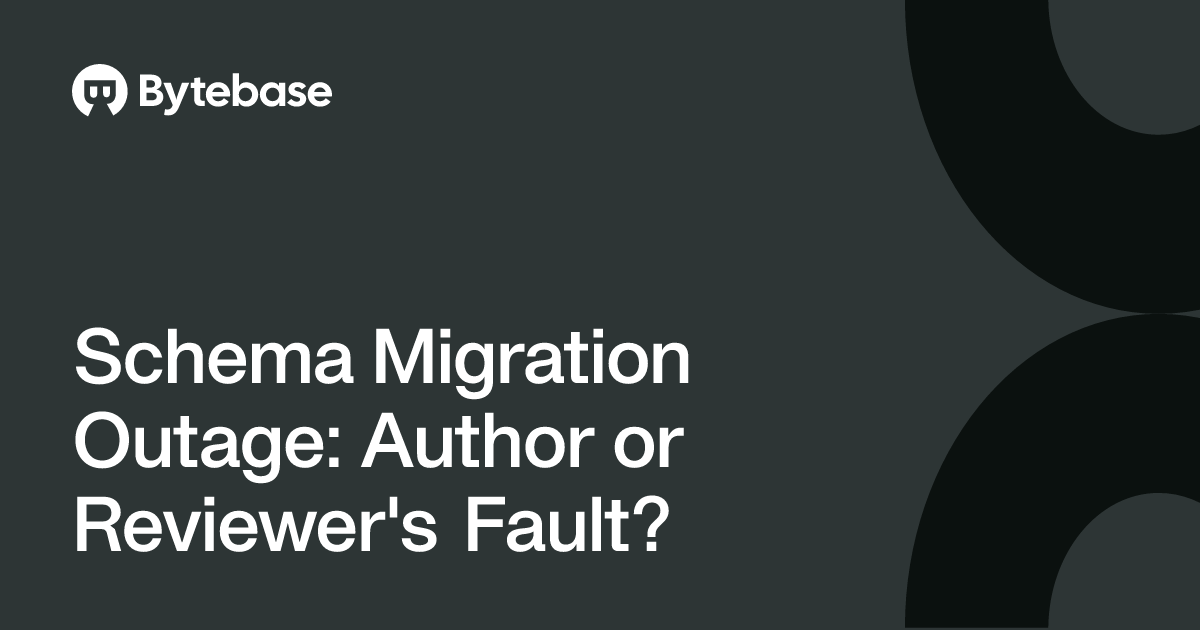 Schema Migration Outage: Author or Reviewer's Fault? | Bytebase